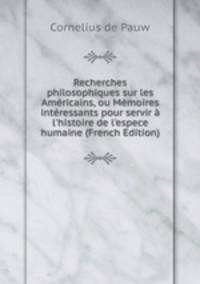 Recherches philosophiques sur les Am?ricains, ou M?moires int?ressants pour servir ? l'histoire de l'espece humaine (French Edition)