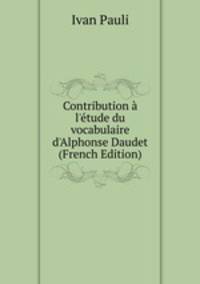 Contribution ? l'?tude du vocabulaire d'Alphonse Daudet (French Edition)
