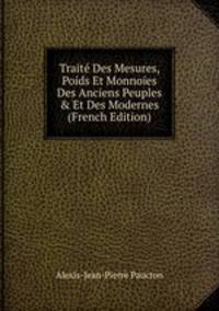 Trait? Des Mesures, Poids Et Monnoies Des Anciens Peuples &amp; Et Des Modernes (French Edition)