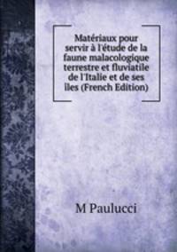 Mat?riaux pour servir ? l'?tude de la faune malacologique terrestre et fluviatile de l'Italie et de ses ?les (French Edition)