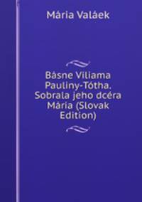 Basne Viliama Pauliny-Totha. Sobrala jeho dcera Maria (Slovak Edition)