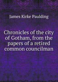 Chronicles of the city of Gotham, from the papers of a retired common councilman