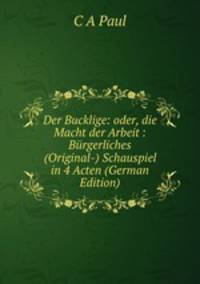 Der Bucklige: oder, die Macht der Arbeit : Burgerliches (Original-) Schauspiel in 4 Acten (German Edition)