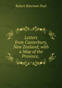 Letters from Canterbury, New Zealand; with a Map of the Province, .