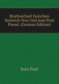 Briefwechsel Zwischen Heinrich Voss Und Jean Paul Pseud. (German Edition)