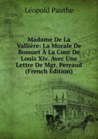 Madame De La Valliere: La Morale De Bossuet A La Cour De Louis Xiv. Avec Une Lettre De Mgr. Perraud (French Edition)