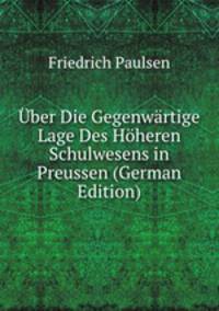 Uber Die Gegenwartige Lage Des Hoheren Schulwesens in Preussen (German Edition)