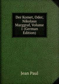 Der Komet, Oder, Nikolaus Marggraf, Volume 1 (German Edition)