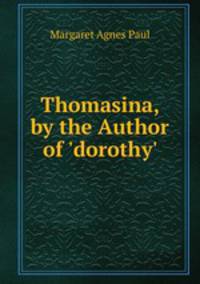 Thomasina, by the Author of 'dorothy'.