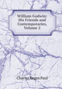 William Godwin: His Friends and Contemporaries, Volume 2