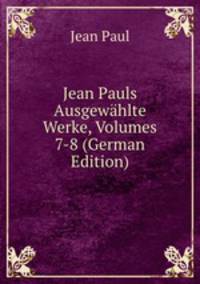 Jean Pauls Ausgewahlte Werke, Volumes 7-8 (German Edition)