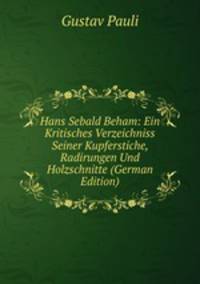 Hans Sebald Beham: Ein Kritisches Verzeichniss Seiner Kupferstiche, Radirungen Und Holzschnitte (German Edition)