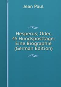Hesperus; Oder, 45 Hundsposttage: Eine Biographie (German Edition)