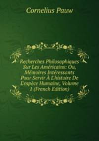 Recherches Philosophiques Sur Les Am?ricains: Ou, M?moires Int?ressants Pour Servir ? L'histoire De L'esp?ce Humaine, Volume 1 (French Edition)