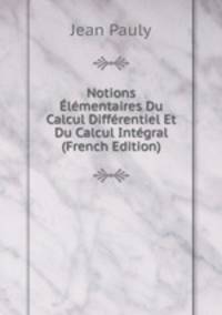 Notions Elementaires Du Calcul Differentiel Et Du Calcul Integral (French Edition)