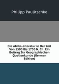 Die Afrika-Literatur in Der Zeit Von 1500 Bis 1750 N. Ch: Ein Beitrag Zur Geographischen Quellenkunde (German Edition)