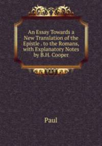 An Essay Towards a New Translation of the Epistle . to the Romans, with Explanatory Notes by B.H. Cooper