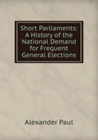 Short Parliaments: A History of the National Demand for Frequent General Elections
