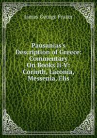 Pausanias's Description of Greece: Commentary On Books Ii-V: Corinth, Laconia, Messenia, Elis