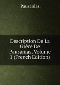 Description De La Grece De Pausanias, Volume 1 (French Edition)