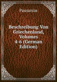 Beschreibung Von Griechenland, Volumes 4-6 (German Edition)
