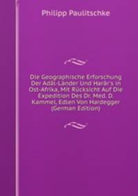Die Geographische Erforschung Der Ad?l-L?nder Und Har?r's in Ost-Afrika, Mit R?cksicht Auf Die Expedition Des Dr. Med. D. Kammel, Edlen Von Hardegger (German Edition)
