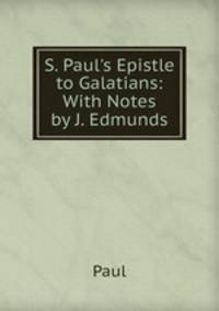 S. Paul's Epistle to Galatians: With Notes by J. Edmunds