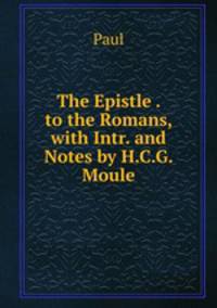The Epistle . to the Romans, with Intr. and Notes by H.C.G. Moule