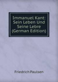 Immanuel Kant: Sein Leben Und Seine Lebre (German Edition)