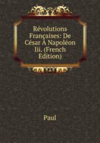 Revolutions Francaises: De Cesar A Napoleon Iii. (French Edition)