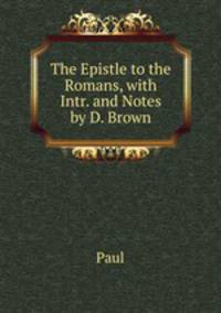 The Epistle to the Romans, with Intr. and Notes by D. Brown
