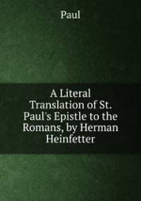 A Literal Translation of St. Paul's Epistle to the Romans, by Herman Heinfetter