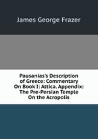 Pausanias's Description of Greece: Commentary On Book I: Attica. Appendix: The Pre-Persian Temple On the Acropolis