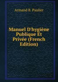 Manuel D'hygi?ne Publique Et Priv?e (French Edition)