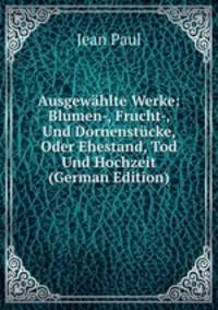 Ausgew?hlte Werke: Blumen-, Frucht-, Und Dornenst?cke, Oder Ehestand, Tod Und Hochzeit (German Edition)