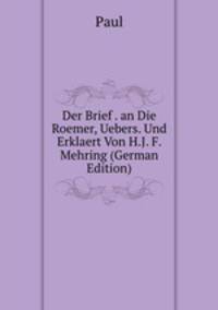 Der Brief . an Die Roemer, Uebers. Und Erklaert Von H.J. F. Mehring (German Edition)