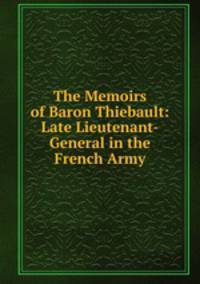 The Memoirs of Baron Thiebault: Late Lieutenant-General in the French Army