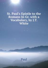 St. Paul's Epistle to the Romans In Gr. with a Vocabulary, by J.T. White