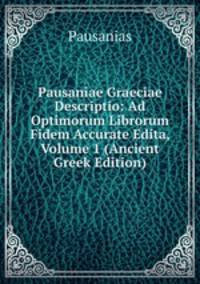 Pausaniae Graeciae Descriptio: Ad Optimorum Librorum Fidem Accurate Edita, Volume 1 (Ancient Greek Edition)