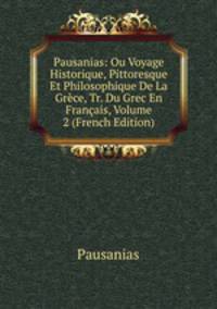 Pausanias: Ou Voyage Historique, Pittoresque Et Philosophique De La Grece, Tr. Du Grec En Francais, Volume 2 (French Edition)