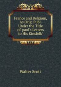 France and Belgium, As Orig. Publ. Under the Title of 'paul's Letters to His Kinsfolk'.