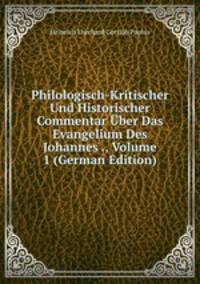 Philologisch-Kritischer Und Historischer Commentar Uber Das Evangelium Des Johannes ., Volume 1 (German Edition)