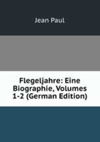 Flegeljahre: Eine Biographie, Volumes 1-2 (German Edition)