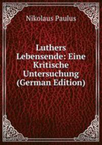 Luthers Lebensende: Eine Kritische Untersuchung (German Edition)