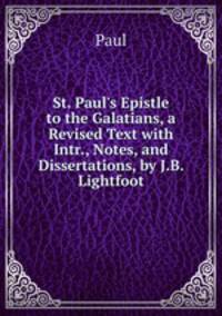 St. Paul's Epistle to the Galatians, a Revised Text with Intr., Notes, and Dissertations, by J.B. Lightfoot