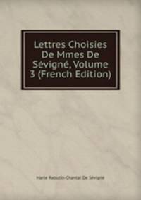Lettres Choisies De Mmes De Sevigne, Volume 3 (French Edition)