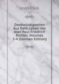 Denkwurdigkeiten Aus Dem Leben Von Jean Paul Friedrich Richter, Volumes 3-4 (German Edition)