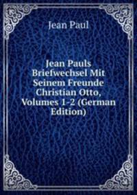 Jean Pauls Briefwechsel Mit Seinem Freunde Christian Otto, Volumes 1-2 (German Edition)