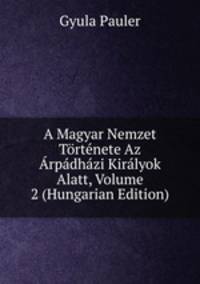 A Magyar Nemzet Tortenete Az Arpadhazi Kiralyok Alatt, Volume 2 (Hungarian Edition)