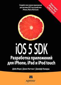 iOS 5 SDK. Разработка приложений для iPhone, iPad и iPod touch / Д. Марк, Д. Наттинг, Д. Ламарш; Пер. с англ. Д.А. Клюшин. - ил.